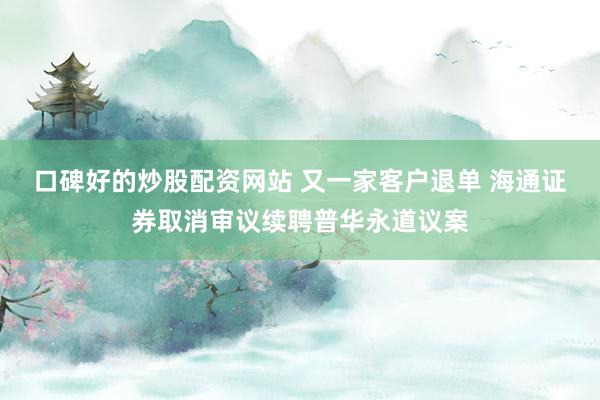 口碑好的炒股配资网站 又一家客户退单 海通证券取消审议续聘普华永道议案