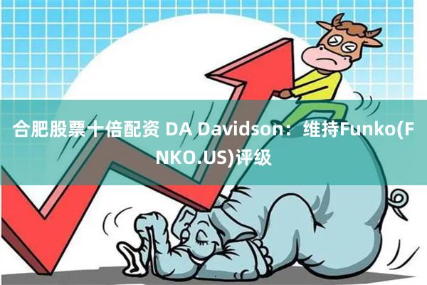 合肥股票十倍配资 DA Davidson：维持Funko(FNKO.US)评级