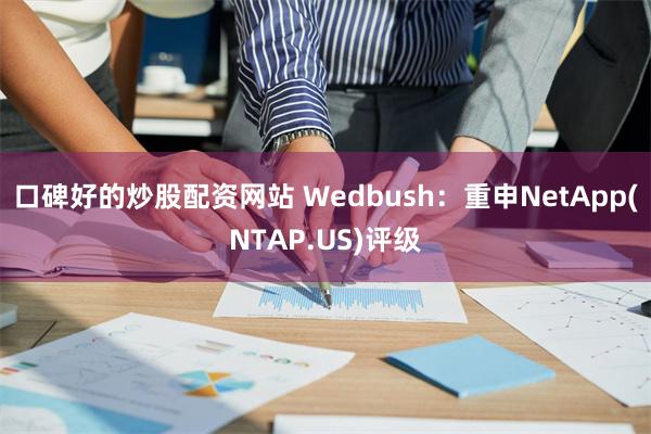 口碑好的炒股配资网站 Wedbush：重申NetApp(NTAP.US)评级