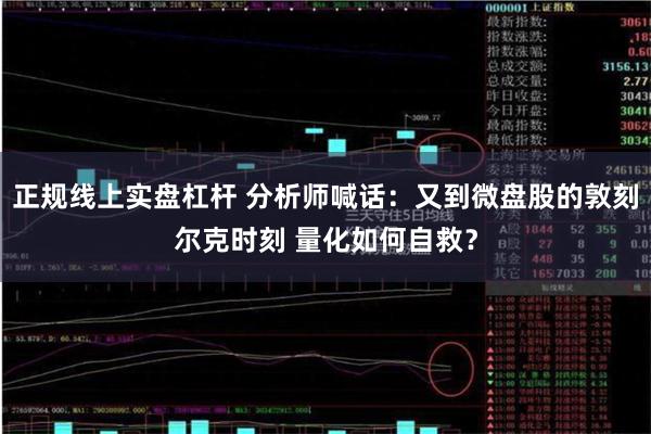 正规线上实盘杠杆 分析师喊话：又到微盘股的敦刻尔克时刻 量化如何自救？