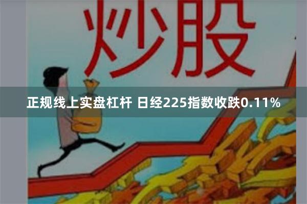 正规线上实盘杠杆 日经225指数收跌0.11%