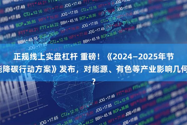 正规线上实盘杠杆 重磅！《2024—2025年节能降碳行动方案》发布，对能源、有色等产业影响几何？