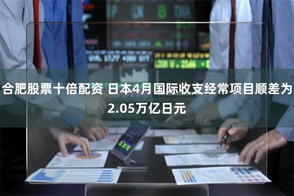 合肥股票十倍配资 日本4月国际收支经常项目顺差为2.05万亿日元