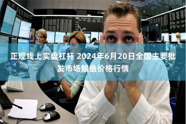 正规线上实盘杠杆 2024年6月20日全国主要批发市场鲅鱼价格行情