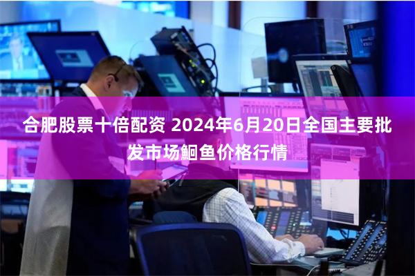 合肥股票十倍配资 2024年6月20日全国主要批发市场鮰鱼价格行情