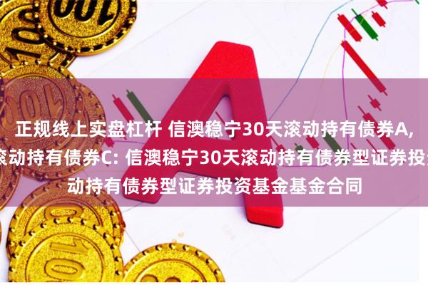 正规线上实盘杠杆 信澳稳宁30天滚动持有债券A,信澳稳宁30天滚动持有债券C: 信澳稳宁30天滚动持有债券型证券投资基金基金合同