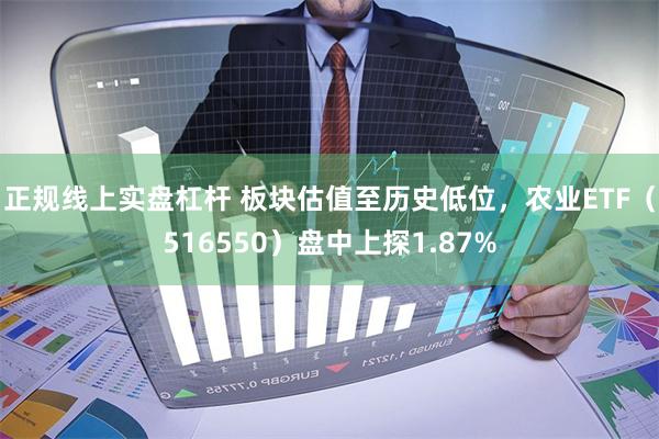 正规线上实盘杠杆 板块估值至历史低位，农业ETF（516550）盘中上探1.87%