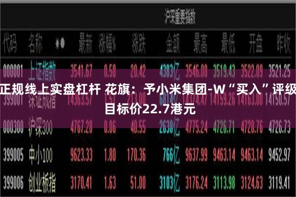 正规线上实盘杠杆 花旗：予小米集团-W“买入”评级 目标价22.7港元