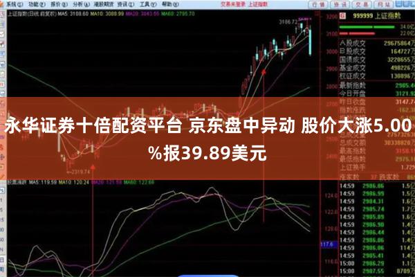 永华证券十倍配资平台 京东盘中异动 股价大涨5.00%报39.89美元