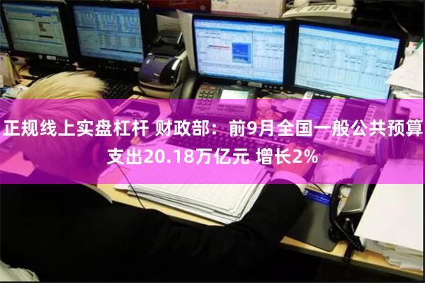 正规线上实盘杠杆 财政部：前9月全国一般公共预算支出20.18万亿元 增长2%