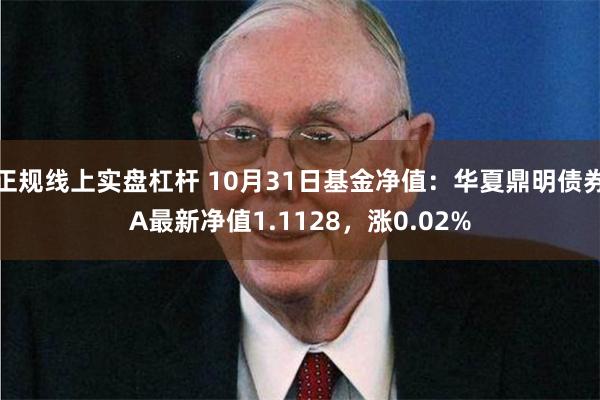 正规线上实盘杠杆 10月31日基金净值：华夏鼎明债券A最新净值1.1128，涨0.02%