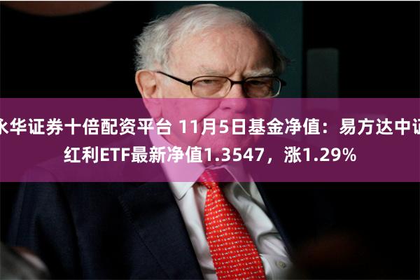 永华证券十倍配资平台 11月5日基金净值：易方达中证红利ETF最新净值1.3547，涨1.29%