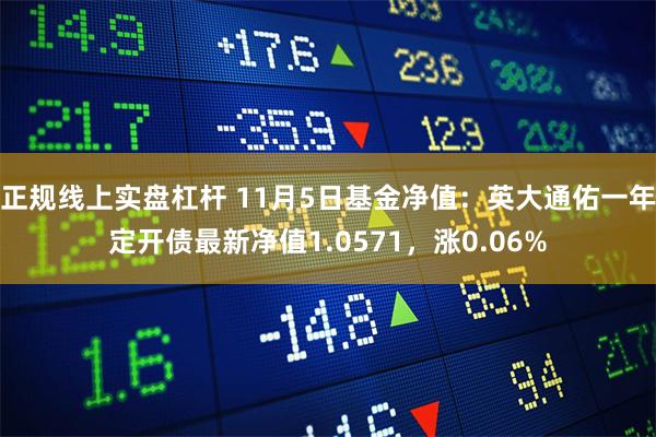 正规线上实盘杠杆 11月5日基金净值：英大通佑一年定开债最新净值1.0571，涨0.06%