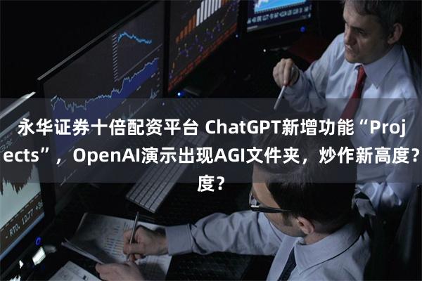 永华证券十倍配资平台 ChatGPT新增功能“Projects”，OpenAI演示出现AGI文件夹，炒作新高度？